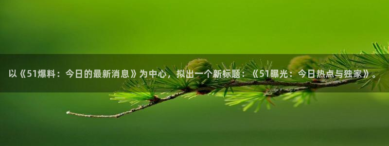 以《51爆料：今日的最新消息》为中心，拟出一个新标题：《51曝光：今日热点与独家